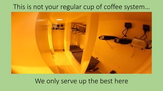 This is not your regular cup of coffee system…
We only serve up the best here
 