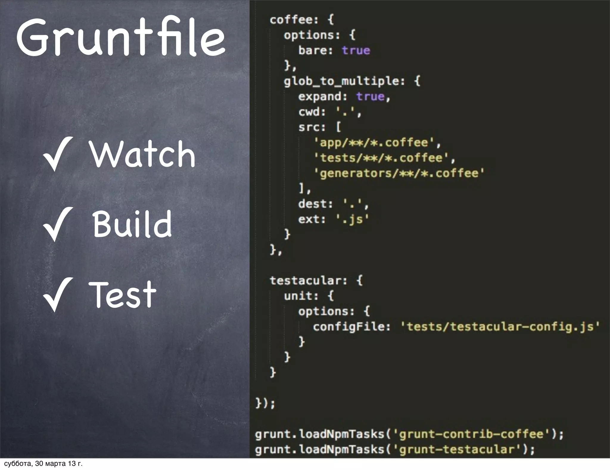 Gruntﬁle

          ✓ Watch
          ✓ Build
          ✓ Test


суббота, 30 марта 13 г.
 