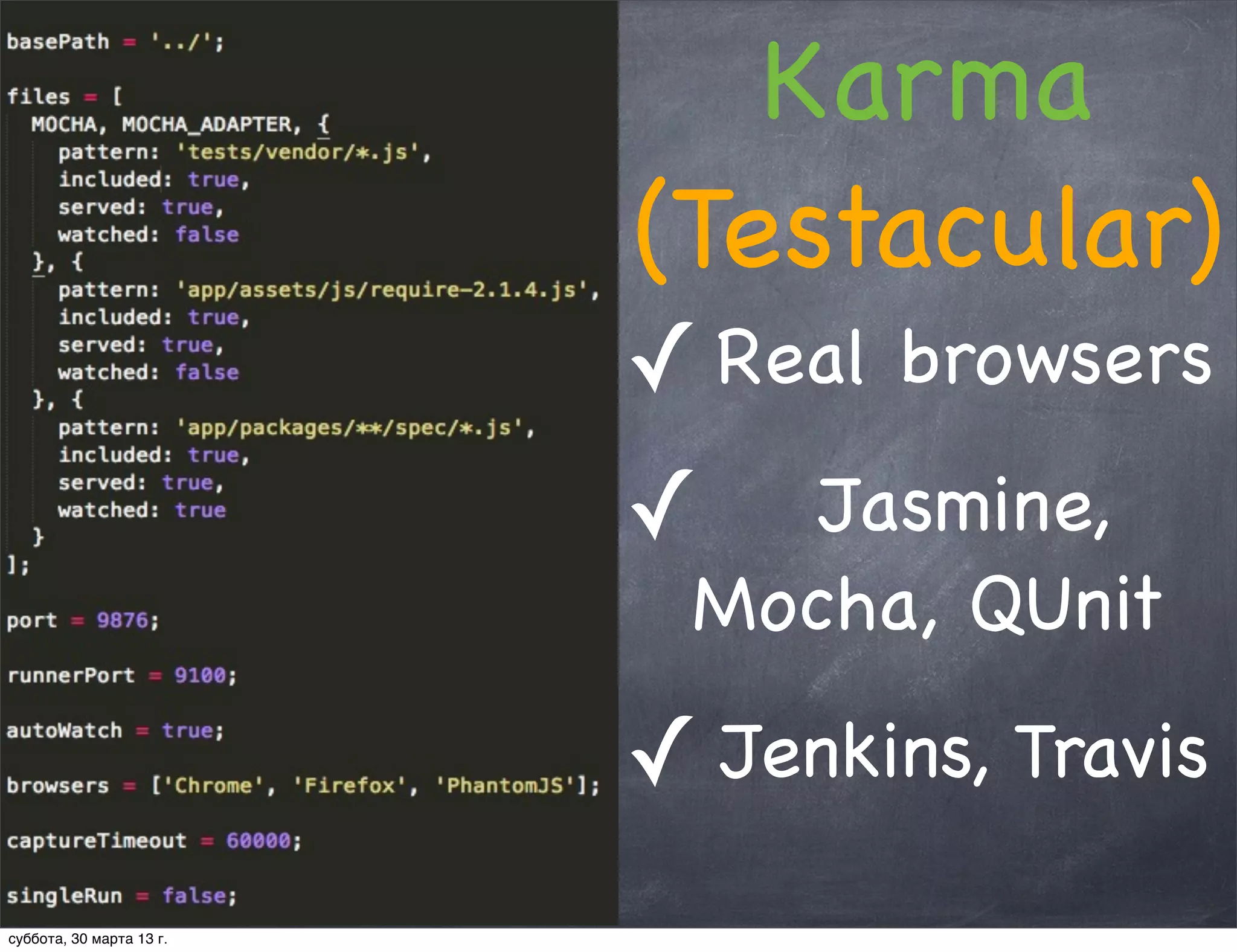 Karma
                          (Testacular)
                          ✓ Real browsers
                          ✓   Jasmine,
                           Mocha, QUnit

                          ✓ Jenkins, Travis
суббота, 30 марта 13 г.
 