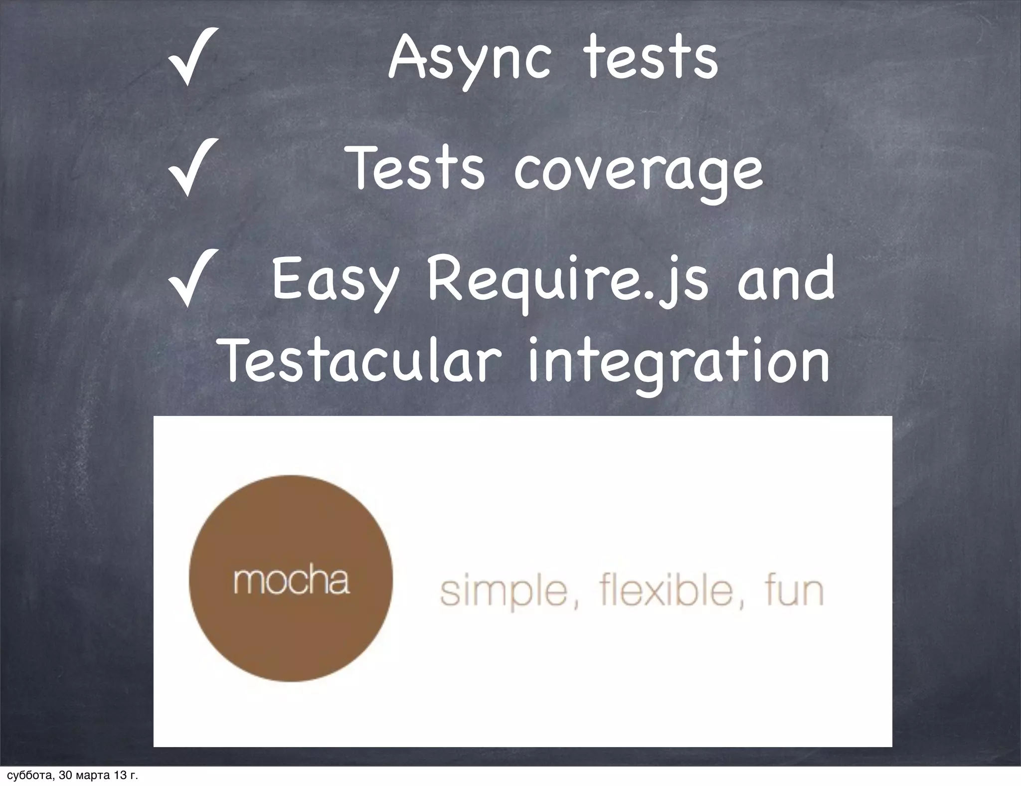 ✓     Async tests
                          ✓ Tests coverage
                          ✓ Easy Require.js and
                           Testacular integration




суббота, 30 марта 13 г.
 
