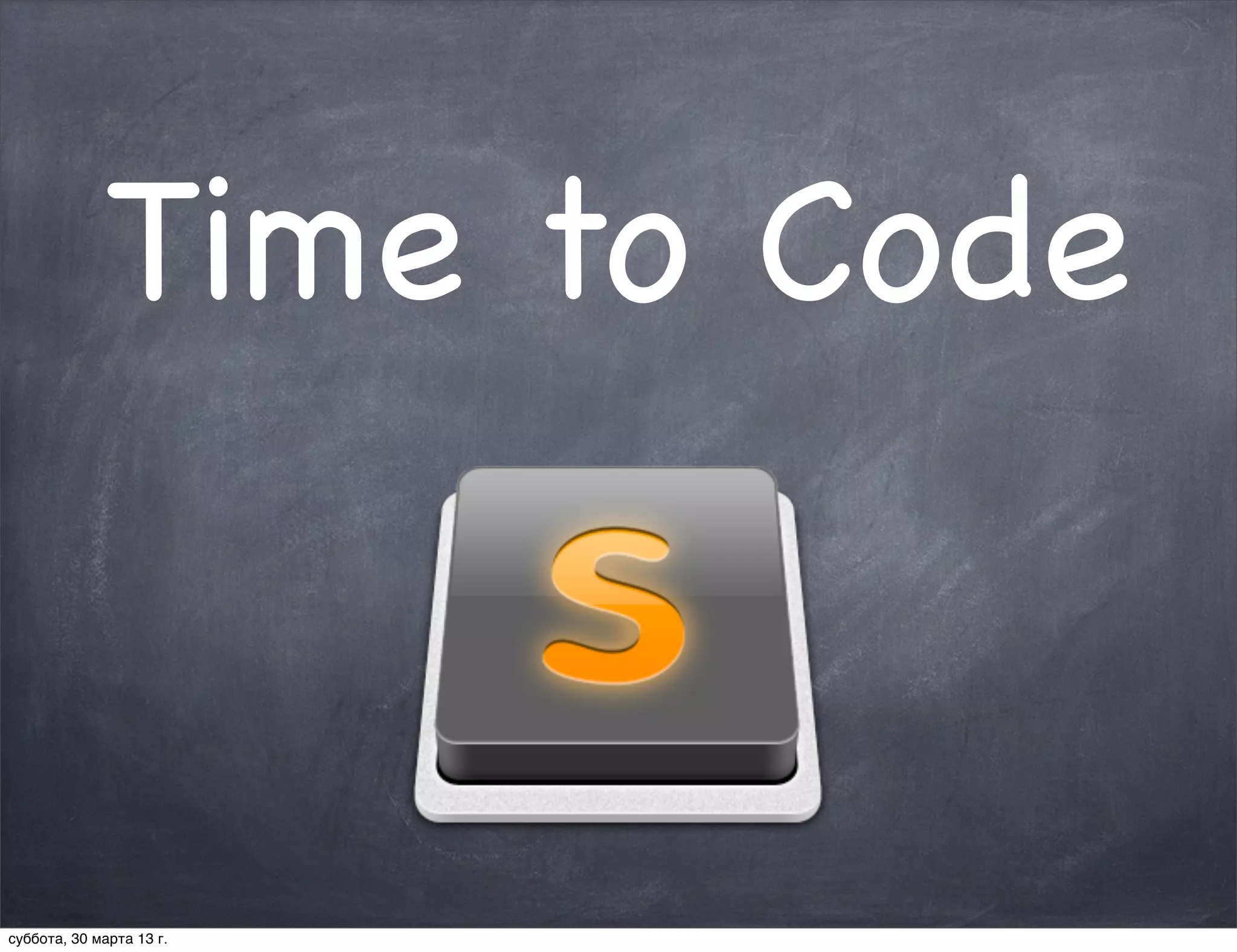 Time to Code


суббота, 30 марта 13 г.
 