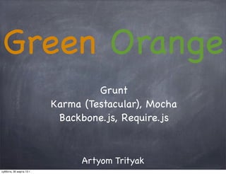 Green Orange
                                   Grunt
                          Karma (Testacular), Mocha
                           Backbone.js, Require.js



                                Artyom Trityak
суббота, 30 марта 13 г.
 