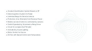 Accident Identification System Based on RF
Data Acquisition System for Radar
Unlimited Range for Remote Vehicle
Protection of an Alternator from Reverse Power
Mobile car robot motion is controlled by sensors.
Switch Operated by Sound and a Relay Driver
Circuit for a single-chip FM radio
Activated by Sound Lighting
Motor Control for Servos
DC Fan with Speed Control and Temperature
 