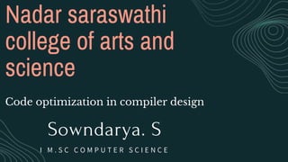 Nadar saraswathi
college of arts and
science
Code optimization in compiler design
Sowndarya. S
I M . S C C O M P U T E R S C I E N C E
 