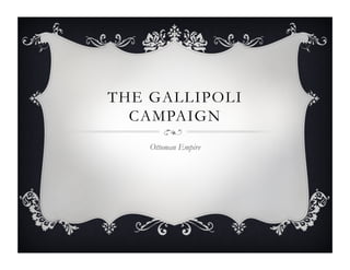 THE GALLIPOLI
CAMPAIGN
Ottoman Empire

 