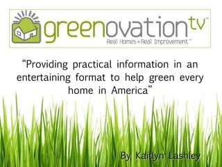 “ Providing practical information in an entertaining format to help green every home in America” By Kaitlyn Lashley 