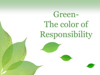 Green-
 The color of
Responsibility
 