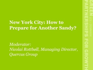 New York City: How to
Prepare for Another Sandy?
Moderator:
Nicolai Rottbøll, Managing Director,
Quercus Group
 