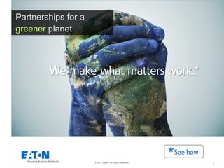 1© 2017 Eaton. All Rights Reserved.
We make what matters work.*
greener
 