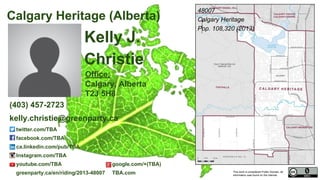 This work is considered Public Domain, all
information was found on the internet.
48007 Calgary Heritage (Alberta)
facebook.com/kellychristiepolitician
greenparty.ca/en/riding/2013-48007 kellychristie.ca
48007
Calgary Heritage
Pop. 108,320 (2011)
Electors 80,213 (2015)
Turnout 58,658 73.13%
Kelly Christie
(403) 457-2723
kelly.christie@greenparty.ca
Confirmed Candidate
Photo From GreenParty.ca
Map Image From Elections Canada elections.ca
Image from Wikipedia
2015 Gen. Election Results:
1,246 votes 2.1% Green Party
2011 Redistributed Results:
2,568 votes 5.50% Green Party
 