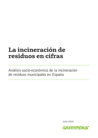 La incineración de
residuos en cifras

Análisis socio-económico de la incineración
de residuos municipales en España




                                 Julio 2010
 