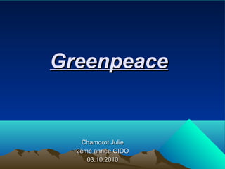 GreenpeaceGreenpeace
Chamorot JulieChamorot Julie
2ème année GIDO2ème année GIDO
03.10.201003.10.2010
 