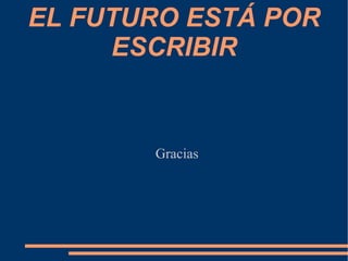 EL FUTURO ESTÁ POR
     ESCRIBIR


       Gracias
 