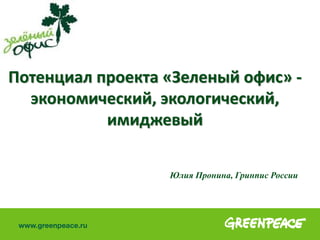 Потенциал проекта «Зеленый офис» -
экономический, экологический,
имиджевый
Юлия Пронина, Гринпис России
 