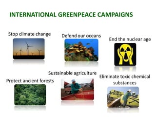 INTERNATIONAL GREENPEACE CAMPAIGNS
Stop climate change
Protect ancient forests
Defend our oceans
Sustainable agriculture
Eliminate toxic chemical
substances
End the nuclear age
 
