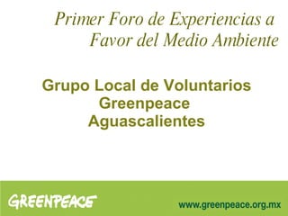 Grupo Local de Voluntarios Greenpeace   Aguascalientes  Primer Foro de Experiencias a  Favor del Medio Ambiente 
