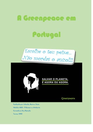 A Greenpeace em
Portugal

Realizado por: Iolanda, Marta e Tânia
Módulo: 6665 - O Homem e o Ambiente
Formadora: Ana Mamede
Turma: TIIGR

 