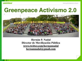 Greenpeace Activismo 2.0
•




             Hernán P. Nadal
     Director de Movilización Pública
      www.twitter.com/hernannadal
        hernannadal@gmail.com
 