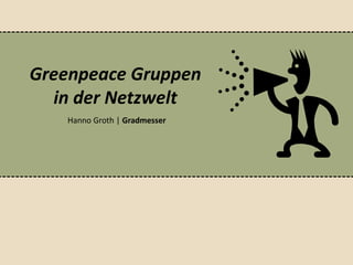 Greenpeace Gruppen
  in der Netzwelt
   Hanno Groth | Gradmesser
 