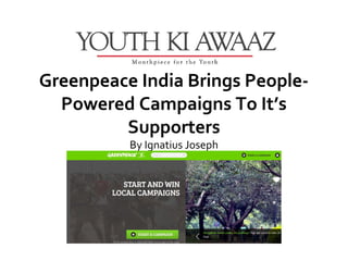 Greenpeace India Brings People-
  Powered Campaigns To It’s
         Supporters
          By Ignatius Joseph
 