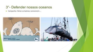 3°- Defender nossos oceanos
 Campanha: Deixe as baleias namorarem...
 