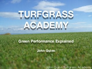 John Quinn Turfgrass Academy
TURFGRASS
ACADEMY
Green Performance Explained
John Quinn
 
