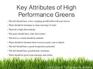 John Quinn Turfgrass Academy
Key Attributes of High
Performance Greens
The turf should have a low, creeping growth habit w...