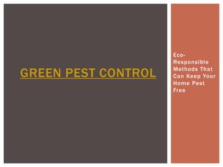 Eco-
                     Responsible

GREEN PEST CONTROL   Methods That
                     Can Keep Your
                     Home Pest
                     Free
 