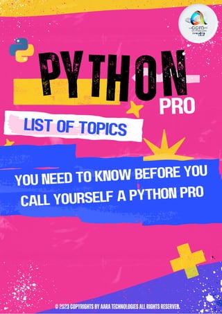 PYTHON
list of tOPICS
pro
©2023COPYRIGHTSBYAARATECHNOLOGIESALLRIGHTSRESERVED.
YOU NEED TO KNOW BEFORE YOU
CALL YOURSELF A PYTHON PRO
 