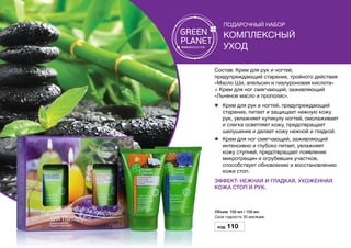 Подарочный набор
Комплексный
уход
Состав: Крем для рук и ногтей,
предупреждающий старение, тройного действия
«Масло Ши, апельсин и гиалуроновая кислота»
+ Крем для ног смягчающий, заживляющий
«Льняное масло и прополис».
l	 Крем для рук и ногтей, предупреждающий
старение, питает и защищает нежную кожу
рук, увлажняет кутикулу ногтей, омолаживает
и слегка осветляет кожу, предотвращает
шелушение и делает кожу нежной и гладкой.
l	 Крем для ног смягчающий, заживляющий
интенсивно и глубоко питает, увлажняет
кожу ступней, предотвращает появление
микротрещин и огрубевших участков,
способствует обновлению и восстановлению
кожи стоп.
Эффект: Нежная и гладкая, ухоженная
кожа стоп и рук.
Объем: 150 мл / 150 мл.
Срок годности 30 месяцев.
Код 110
 