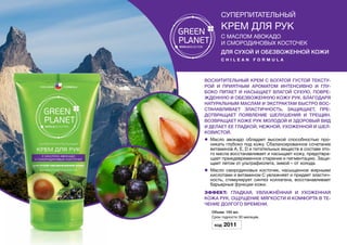 Восхитительный крем с богатой густой тексту-
рой и приятным ароматом интенсивно и глу-
боко питает и насыщает влагой сухую, повре-
жденную и обезвоженную кожу рук. Благодаря
натуральным маслам и экстрактам быстро вос-
станавливает эластичность, защищает, пре-
дотвращает появление шелушения и трещин.
Возвращает коже рук молодой и здоровый вид
и делает ее гладкой, нежной, ухоженной и шел-
ковистой.
l	 Масло авокадо обладает высокой способностью про-
никать глубоко под кожу. Сбалансированное сочетание
витаминов A, E, D и питательных веществ в составе это-
го масла восстанавливает и насыщает кожу, предотвра-
щает преждевременное старение и пигментацию. Защи-
щает летом от ультрафиолета, зимой – от холода.
l	 Масло смородиновых косточек, насыщенное жирными
кислотами и витамином С увлажняет и придает эластич-
ность, стимулирует синтез коллагена, восстанавливает
барьерные функции кожи.
Эффект: Гладкая, увлажнённая и ухоженная
кожа рук. Ощущение мягкости и комфорта в те-
чение долгого времени.
Объем: 150 мл.
Срок годности 30 месяцев.
Код 2011
суперпитательный
Крем ДЛЯ РУК
с маслом авокадо
и смородиновых косточек
для сухой и обезвоженной кожи
C h i l e a n f o r m u l a
 