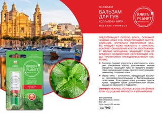 3D-объем
Бальзам
для губ
Коллаген и мята
m a l t e s e f o r m u l a
Предотвращает потерю влаги, освежает
нежную кожу губ, предупреждает растре-
скивание, зрительно увеличивает объ-
ём, придаёт коже нежность и мягкость,
ускоряет обновление клеток, разглажива-
ет мелкие морщинки, защищает губы от
вредного воздействия окружающей сре-
ды, препятствуя преждевременному ста-
рению.
l	 Коллаген придает упругость и эластичность, уско-
ряет обновление клеток, разглаживает мелкие
морщинки, защищает губы от вредного воздей-
ствия окружающей среды, препятствует преждев-
ременному старению кожи.
l	 Масло мяты - антисептик, обладающий высоки-
ми противовоспалительными и бактерицидными
свойствами. Разогревает кожу, усиливает приток
крови, придавая губам дополнительный объём,
ощущение свежести и гладкости.
Эффект: Нежные, полные, более объёмные
губы. Ощущение мягкости и увлажнения.
Без красителей.
Без минеральных масел.
Вес 4,5 г.
Срок годности 24 месяцa.
Код 7902
 