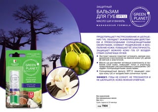 Предотвращает растрескивание и шелуше-
ние губ, обладает заживляющим действи-
ем и превосходными солнцезащитными
свойствами, снимает раздражение и вос-
паление кожи, повышает её эластичность,
защищает нежную кожу губ от воздей-
ствия солнечных лучей.
l	 Экстракт ванили помогает устранять мелкие раз-
дражения и воспаления на нежной коже губ, делая
ее мягкой и эластичной.
l	 Масло ши доставляет активные компоненты в глу-
бокие слои кожи, повышает тонус и упругость,
предотвращает растрескивание и шелушение. Об-
ладает солнцезащитными свойствами.
l	 Солнцезащитный фильтр SPF12 защищает неж-
ную кожу губ от воздействия солнечных лучей.
Эффект: Губы не сохнут, не трескаются и
не шелушатся. Кожа нежная и мягкая.
Без красителей.
Без минеральных масел.
Вес 4,5 г.
Срок годности 24 месяцa.
Код 7904
защитный
Бальзам
для губ SPF12
Масло ши и ваниль
m a d a g a s c a r f o r m u l a
 