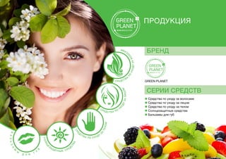 БРЕНД
СЕРИИ СРЕДСТВ
ПРОДУКЦИЯ
GREEN PLANET
n Средства по уходу за волосами
n Средства по уходу за лицом
n Средства по уходу за телом
n Солнцезащитные средства
n Бальзамы для губ
Бальз
а
м
ы
д л я
г
у
б
Солнц
е
защ
итные сред
с
тваСре
д
ства по уходу
з
а
телом
Средства по
у
х
о
дузалицом
Средства
п
о
уходузавол
о
сами
 