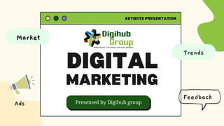 DIGITAL
MARKETING
KEYNOTE PRESENTATION
Presented by Digihub group
Feedback
Ads
Market
Trends
 