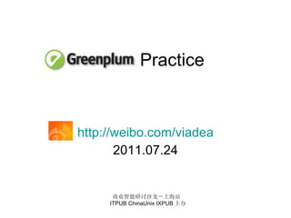 Practice http://weibo.com/viadea 2011.07.24 商业智能研讨沙龙－上海站  ITPUB ChinaUnix IXPUB 主办 