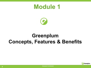 Module 1



            Greenplum
    Concepts, Features & Benefits



                 Greenplum Confidential
2
 