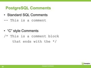 PostgreSQL Comments
     • Standard SQL Comments
     -- This is a comment


     • “C” style Comments
     /* This is a comment block
         that ends with the */




                         Greenplum Confidential
23
 