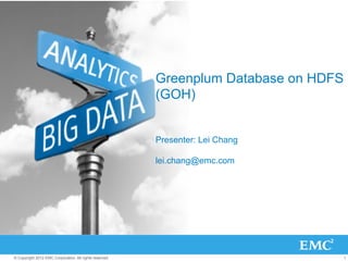 Greenplum Database on HDFS
                                                         (GOH)


                                                         Presenter: Lei Chang

                                                         lei.chang@emc.com




© Copyright 2012 EMC Corporation. All rights reserved.                                1
 