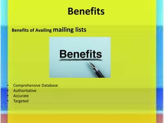 Benefits
Benefits of Availing mailing lists
• Comprehensive Database
• Authoritative
• Accurate
• Targeted
 