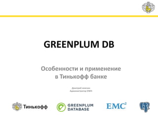 GREENPLUM DB
Особенности и применение
в Тинькофф банке
Дмитрий немчин
Администратор DWH
 