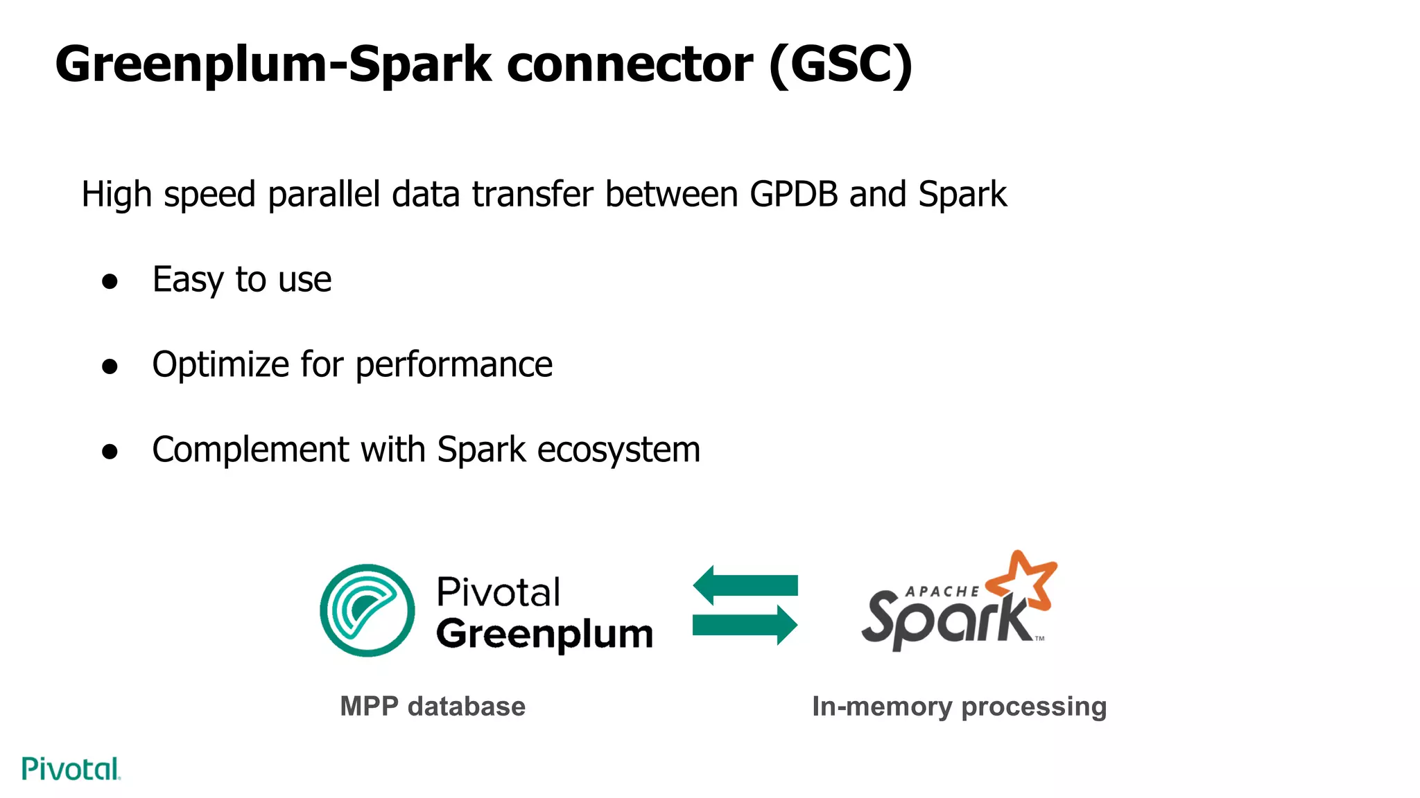 Greenplum-Spark connector (GSC)
High speed parallel data transfer between GPDB and Spark
● Easy to use
● Optimize for performance
● Complement with Spark ecosystem
In-memory processingMPP database
 