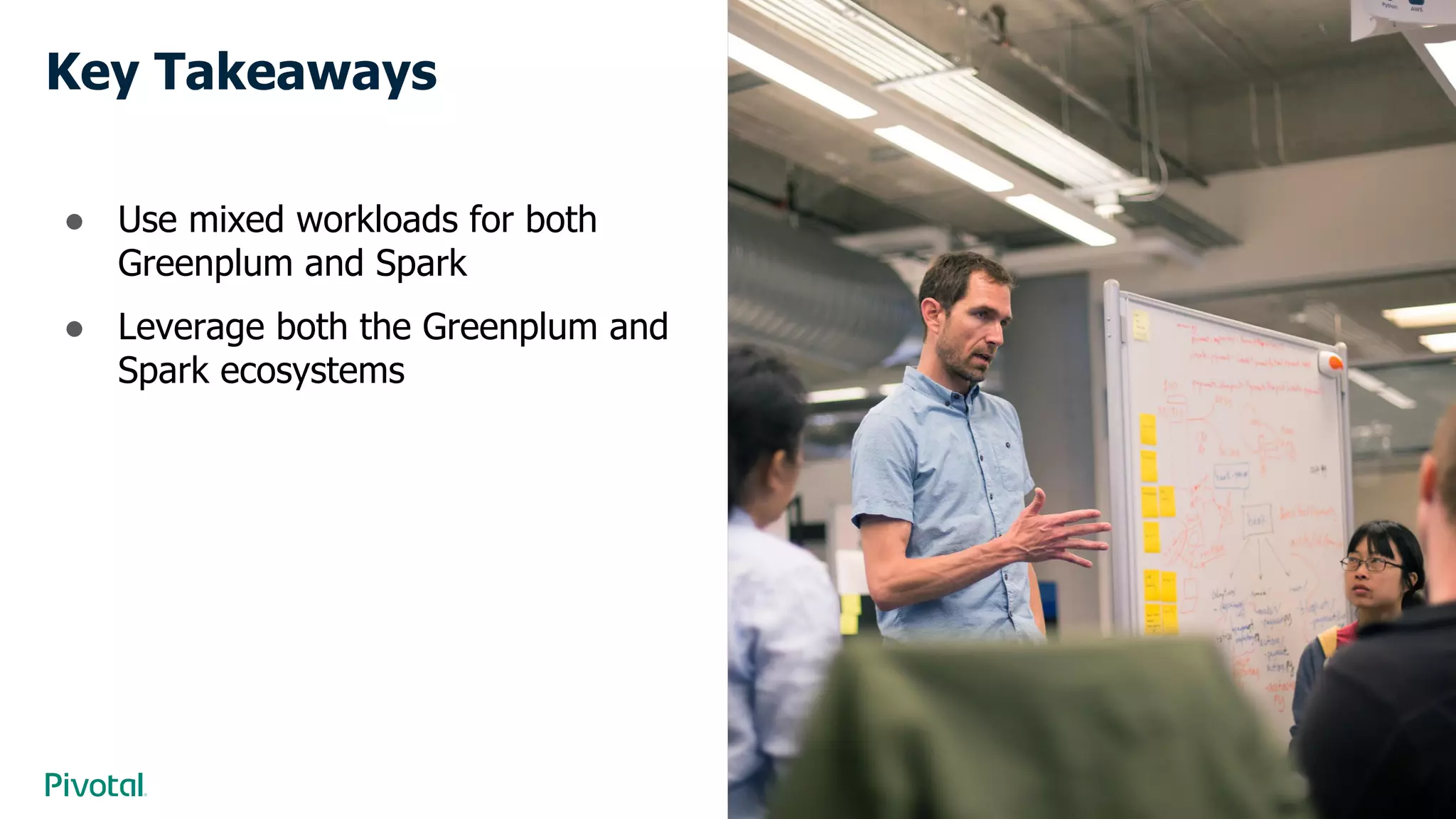 Cover w/ Image
Key Takeaways
● Use mixed workloads for both
Greenplum and Spark
● Leverage both the Greenplum and
Spark ecosystems
 