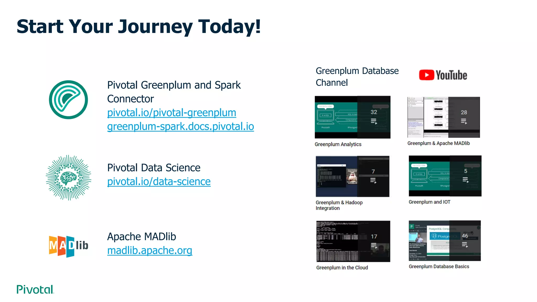 Start Your Journey Today!
Pivotal Greenplum and Spark
Connector
pivotal.io/pivotal-greenplum
greenplum-spark.docs.pivotal.io
Pivotal Data Science
pivotal.io/data-science
Apache MADlib
madlib.apache.org
Greenplum Database
Channel
 