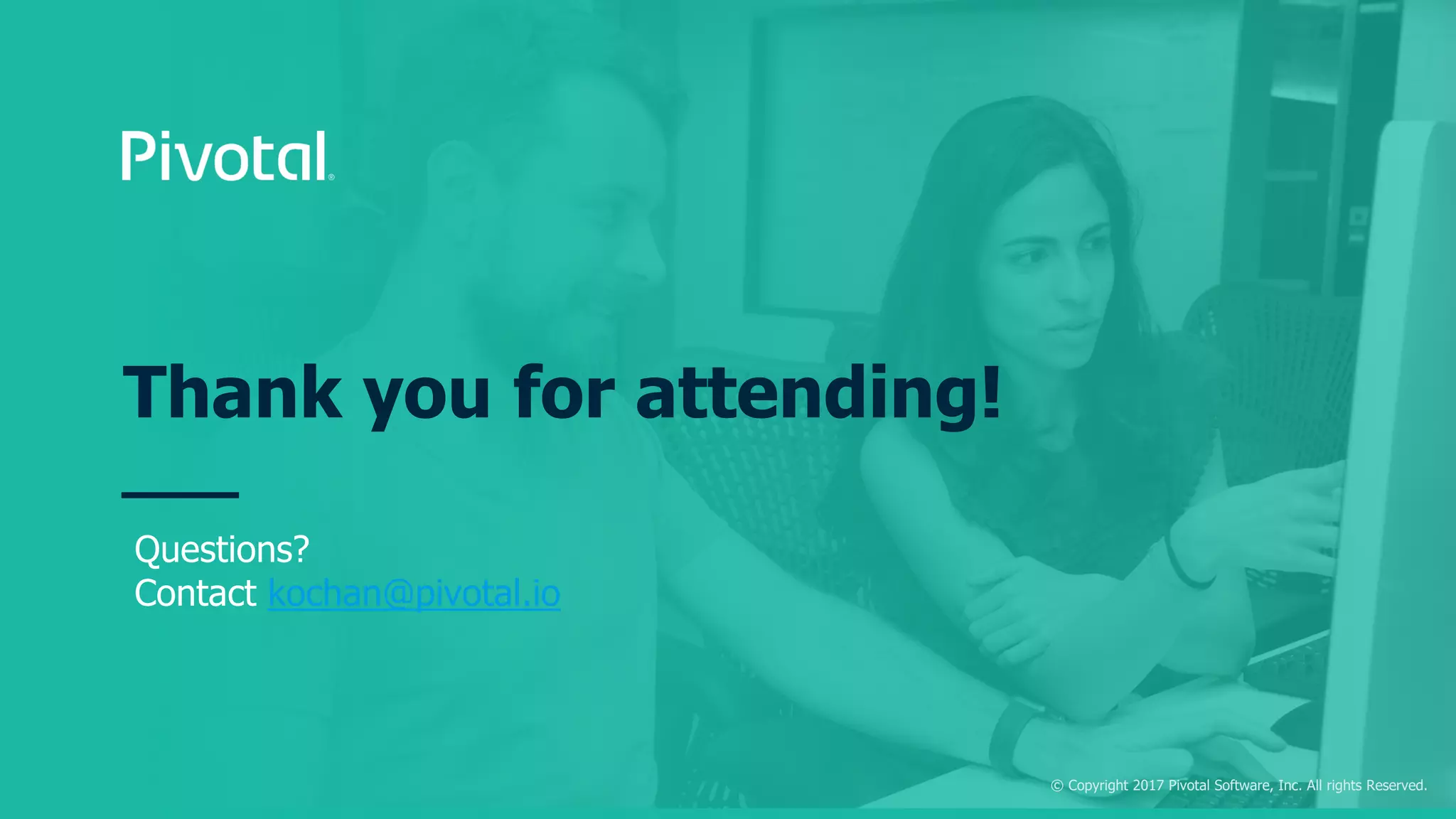 © Copyright 2017 Pivotal Software, Inc. All rights Reserved.
Questions?
Contact kochan@pivotal.io
Thank you for attending!
 