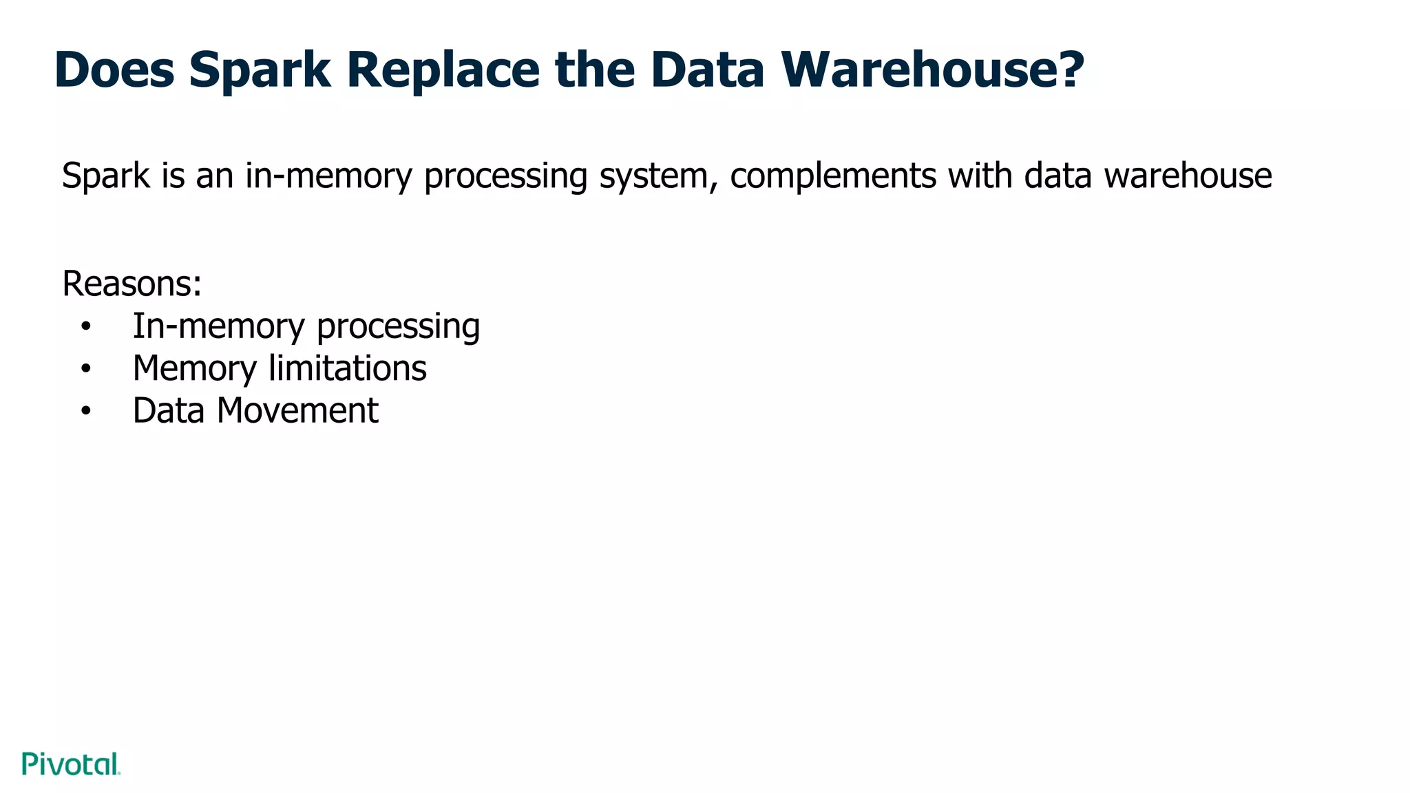 Does Spark Replace the Data Warehouse?
Spark is an in-memory processing system, complements with data warehouse
Reasons:
• In-memory processing
• Memory limitations
• Data Movement
 