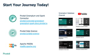 Start Your Journey Today!
Pivotal Greenplum and Spark
Connector
pivotal.io/pivotal-greenplum
greenplum-spark.docs.pivotal.io
Pivotal Data Science
pivotal.io/data-science
Apache MADlib
madlib.apache.org
Greenplum Database
Channel
 
