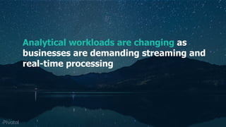 Pivotal Data Suite Use Case
Applied to Predictive
Maintenance
Analytical workloads are changing as
businesses are demanding streaming and
real-time processing
 
