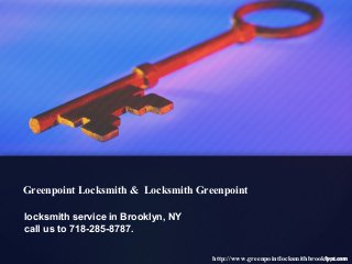 Greenpoint Locksmith & Locksmith Greenpoint

locksmith service in Brooklyn, NY
call us to 718-285-8787.

                                    http://www.greenpointlocksmithbrooklyn.com
 