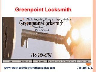 Greenpoint Locksmith
               Click to edit Master text styles
                 Second       level
                      Third level
                         Fourth level

                             Fifth level




www.greenpointlocksmithbrooklyn.com                718-285-8787
 